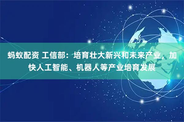 蚂蚁配资 工信部：培育壮大新兴和未来产业，加快人工智能、机器人等产业培育发展