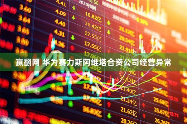 赢翻网 华为赛力斯阿维塔合资公司经营异常