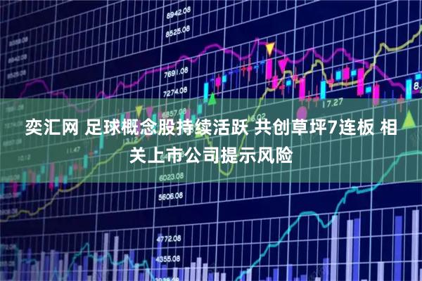 奕汇网 足球概念股持续活跃 共创草坪7连板 相关上市公司提示风险