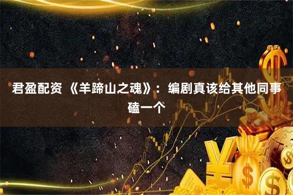 君盈配资 《羊蹄山之魂》:编剧真该给其他同事磕一个