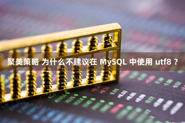 聚美策略 为什么不建议在 MySQL 中使用 utf8 ？