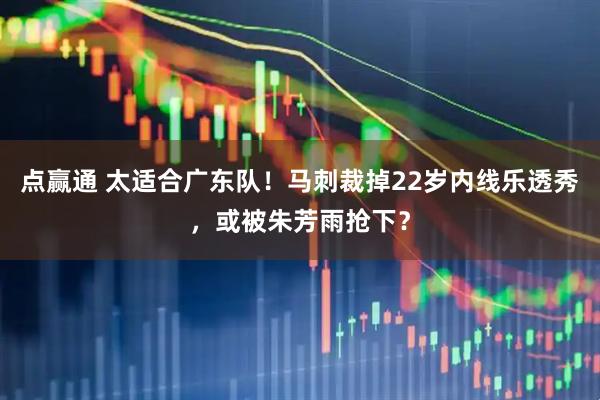 点赢通 太适合广东队!马刺裁掉22岁内线乐透秀,或被朱芳雨抢下?