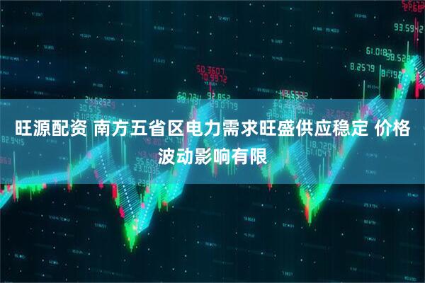 旺源配资 南方五省区电力需求旺盛供应稳定 价格波动影响有限